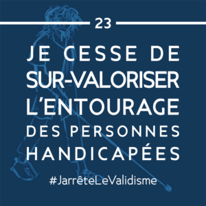Bonne résolution n°23 : Je cesse de sur-valoriser l’entourage des personnes handicapées.